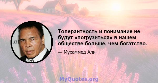 Толерантность и понимание не будут «погрузиться» в нашем обществе больше, чем богатство.