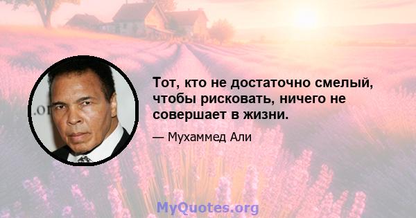 Тот, кто не достаточно смелый, чтобы рисковать, ничего не совершает в жизни.