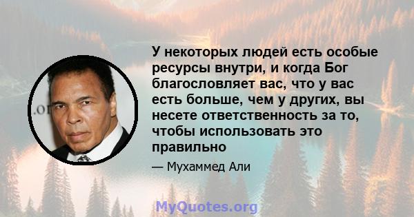 У некоторых людей есть особые ресурсы внутри, и когда Бог благословляет вас, что у вас есть больше, чем у других, вы несете ответственность за то, чтобы использовать это правильно