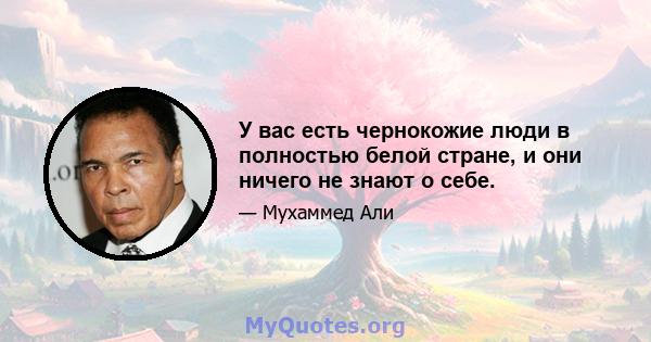 У вас есть чернокожие люди в полностью белой стране, и они ничего не знают о себе.