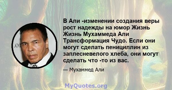 В Али -изменении создания веры рост надежды на юмор Жизнь Жизнь Мухаммеда Али Трансформация Чудо. Если они могут сделать пенициллин из заплесневелого хлеба, они могут сделать что -то из вас.