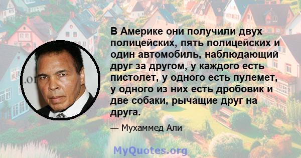 В Америке они получили двух полицейских, пять полицейских и один автомобиль, наблюдающий друг за другом, у каждого есть пистолет, у одного есть пулемет, у одного из них есть дробовик и две собаки, рычащие друг на друга.