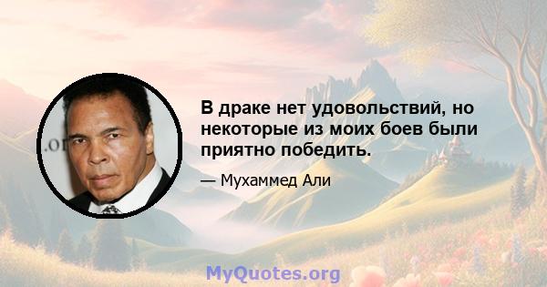 В драке нет удовольствий, но некоторые из моих боев были приятно победить.