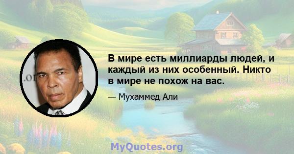 В мире есть миллиарды людей, и каждый из них особенный. Никто в мире не похож на вас.