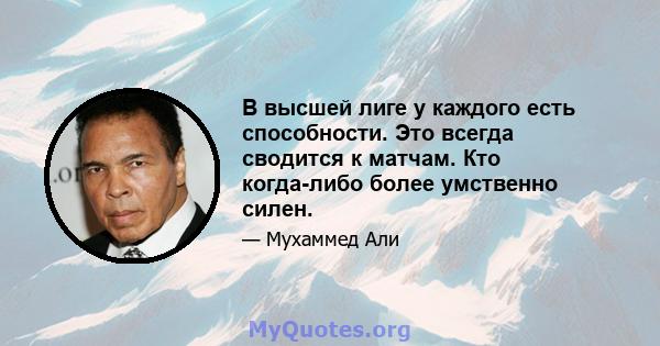 В высшей лиге у каждого есть способности. Это всегда сводится к матчам. Кто когда-либо более умственно силен.