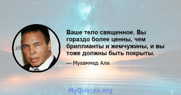 Ваше тело священное. Вы гораздо более ценны, чем бриллианты и жемчужины, и вы тоже должны быть покрыты.