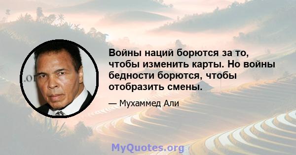 Войны наций борются за то, чтобы изменить карты. Но войны бедности борются, чтобы отобразить смены.