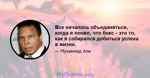 Все началось объединяться, когда я понял, что бокс - это то, как я собирался добиться успеха в жизни.