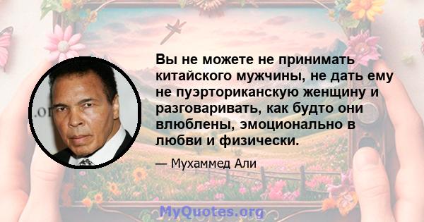 Вы не можете не принимать китайского мужчины, не дать ему не пуэрториканскую женщину и разговаривать, как будто они влюблены, эмоционально в любви и физически.