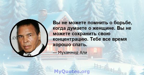 Вы не можете помнить о борьбе, когда думаете о женщине. Вы не можете сохранить свою концентрацию. Тебе все время хорошо спать.