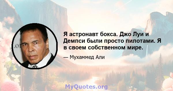 Я астронавт бокса. Джо Луи и Демпси были просто пилотами. Я в своем собственном мире.