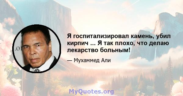 Я госпитализировал камень, убил кирпич ... Я так плохо, что делаю лекарство больным!