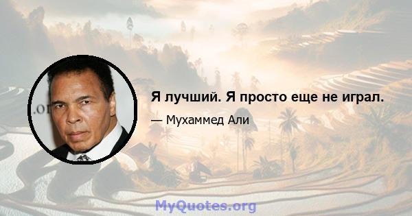 Я лучший. Я просто еще не играл.