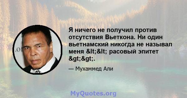 Я ничего не получил против отсутствия Вьеткона. Ни один вьетнамский никогда не называл меня << расовый эпитет >>.