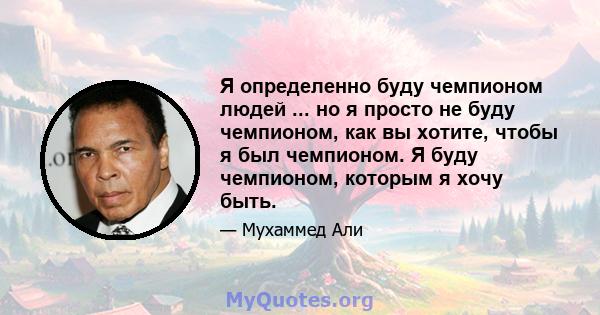 Я определенно буду чемпионом людей ... но я просто не буду чемпионом, как вы хотите, чтобы я был чемпионом. Я буду чемпионом, которым я хочу быть.