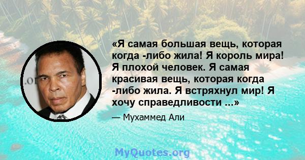 «Я самая большая вещь, которая когда -либо жила! Я король мира! Я плохой человек. Я самая красивая вещь, которая когда -либо жила. Я встряхнул мир! Я хочу справедливости ...»