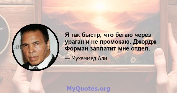 Я так быстр, что бегаю через ураган и не промокаю. Джордж Форман заплатит мне отдел.