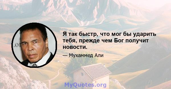 Я так быстр, что мог бы ударить тебя, прежде чем Бог получит новости.