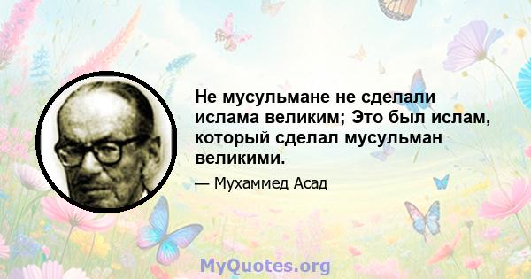 Не мусульмане не сделали ислама великим; Это был ислам, который сделал мусульман великими.