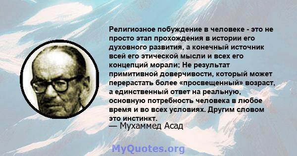 Религиозное побуждение в человеке - это не просто этап прохождения в истории его духовного развития, а конечный источник всей его этической мысли и всех его концепций морали; Не результат примитивной доверчивости,