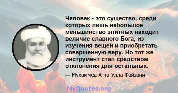 Человек - это существо, среди которых лишь небольшое меньшинство элитных находит величие славного Бога, из изучения вещей и приобретать совершенную веру. Но тот же инструмент стал средством отклонения для остальных.