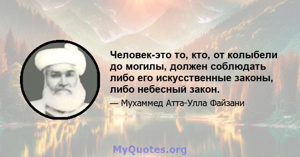 Человек-это то, кто, от колыбели до могилы, должен соблюдать либо его искусственные законы, либо небесный закон.