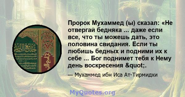 Пророк Мухаммед (ы) сказал: «Не отвергай бедняка ... даже если все, что ты можешь дать, это половина свидания. Если ты любишь бедных и подними их к себе ... Бог поднимет тебя к Нему день воскресения ".