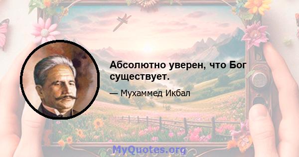 Абсолютно уверен, что Бог существует.