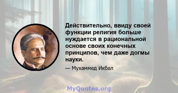 Действительно, ввиду своей функции религия больше нуждается в рациональной основе своих конечных принципов, чем даже догмы науки.