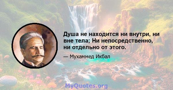 Душа не находится ни внутри, ни вне тела; Ни непосредственно, ни отдельно от этого.