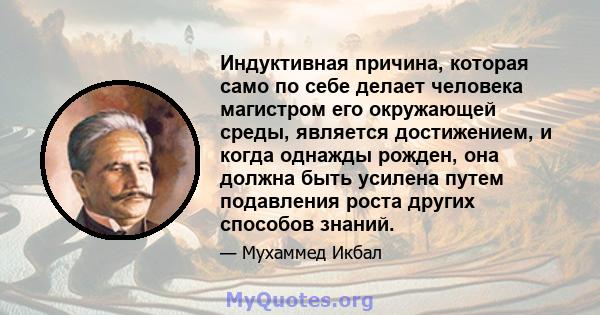 Индуктивная причина, которая само по себе делает человека магистром его окружающей среды, является достижением, и когда однажды рожден, она должна быть усилена путем подавления роста других способов знаний.