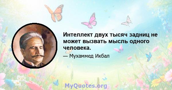 Интеллект двух тысяч задниц не может вызвать мысль одного человека.