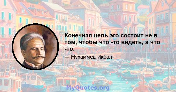 Конечная цель эго состоит не в том, чтобы что -то видеть, а что -то.