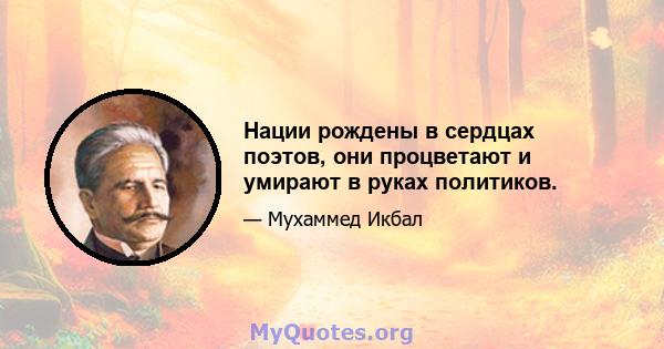 Нации рождены в сердцах поэтов, они процветают и умирают в руках политиков.