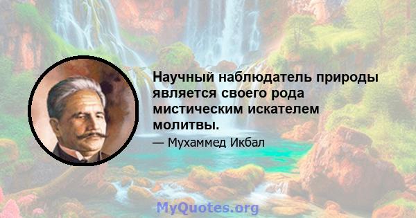 Научный наблюдатель природы является своего рода мистическим искателем молитвы.