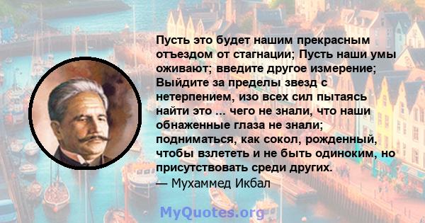 Пусть это будет нашим прекрасным отъездом от стагнации; Пусть наши умы оживают; введите другое измерение; Выйдите за пределы звезд с нетерпением, изо всех сил пытаясь найти это ... чего не знали, что наши обнаженные