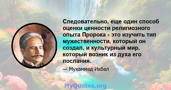 Следовательно, еще один способ оценки ценности религиозного опыта Пророка - это изучить тип мужественности, который он создал, и культурный мир, который возник из духа его послания.