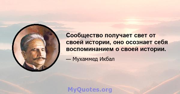 Сообщество получает свет от своей истории, оно осознает себя воспоминанием о своей истории.