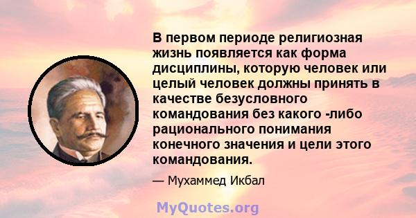 В первом периоде религиозная жизнь появляется как форма дисциплины, которую человек или целый человек должны принять в качестве безусловного командования без какого -либо рационального понимания конечного значения и