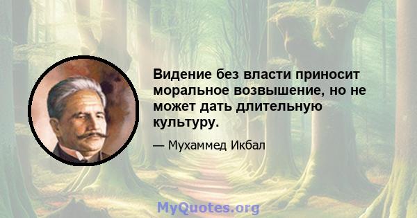 Видение без власти приносит моральное возвышение, но не может дать длительную культуру.