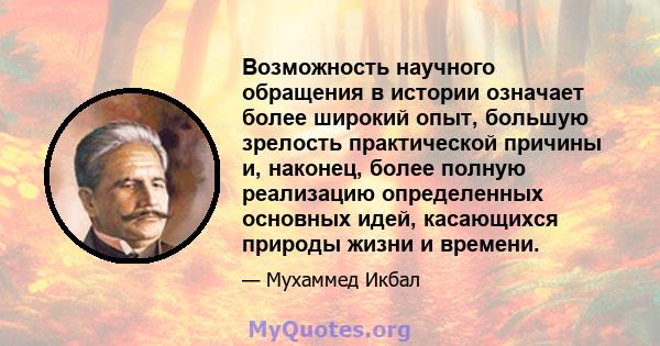 Возможность научного обращения в истории означает более широкий опыт, большую зрелость практической причины и, наконец, более полную реализацию определенных основных идей, касающихся природы жизни и времени.