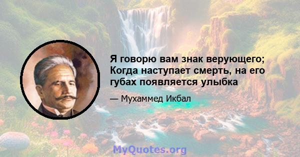 Я говорю вам знак верующего; Когда наступает смерть, на его губах появляется улыбка