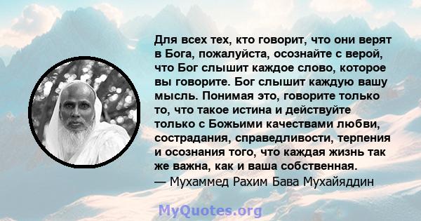 Для всех тех, кто говорит, что они верят в Бога, пожалуйста, осознайте с верой, что Бог слышит каждое слово, которое вы говорите. Бог слышит каждую вашу мысль. Понимая это, говорите только то, что такое истина и