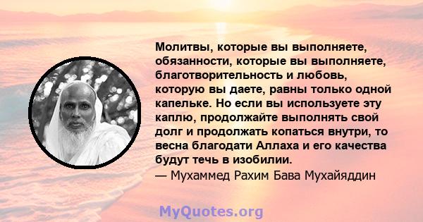 Молитвы, которые вы выполняете, обязанности, которые вы выполняете, благотворительность и любовь, которую вы даете, равны только одной капельке. Но если вы используете эту каплю, продолжайте выполнять свой долг и