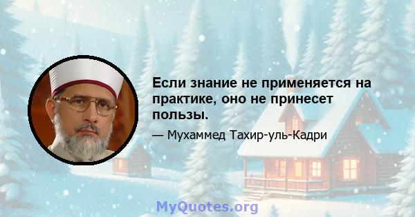 Если знание не применяется на практике, оно не принесет пользы.