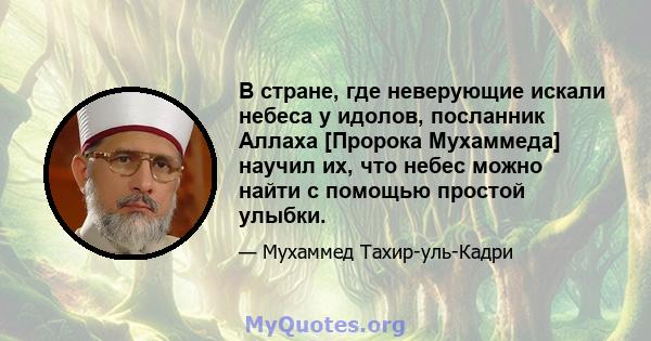 В стране, где неверующие искали небеса у идолов, посланник Аллаха [Пророка Мухаммеда] научил их, что небес можно найти с помощью простой улыбки.