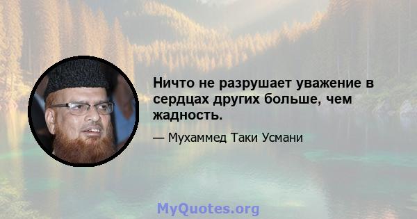 Ничто не разрушает уважение в сердцах других больше, чем жадность.