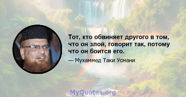 Тот, кто обвиняет другого в том, что он злой, говорит так, потому что он боится его.