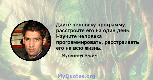 Дайте человеку программу, расстройте его на один день. Научите человека программировать, расстраивать его на всю жизнь.