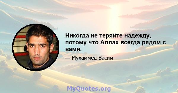 Никогда не теряйте надежду, потому что Аллах всегда рядом с вами.